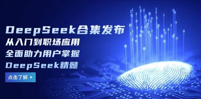 (2.23)DeepSeek合集发布，从入门到职场应用，全面助力用户掌握DeepSeek精髓