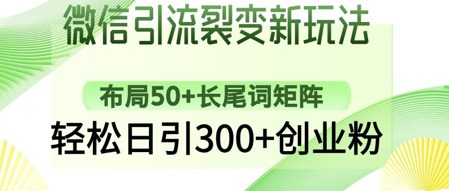 (3.8)微信引流裂变新玩法：布局50+长尾词矩阵，轻松日引300+创业粉