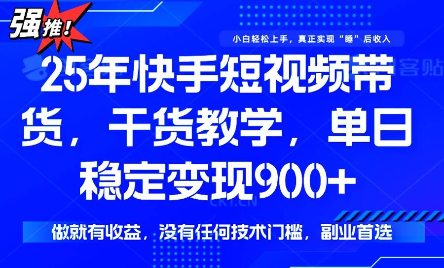 (3.2)25年最新快手短视频带货，单日稳定变现900+，没有技术门槛，做就有收益